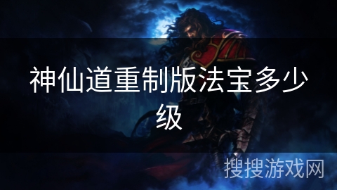 神仙道重制版法宝多少级