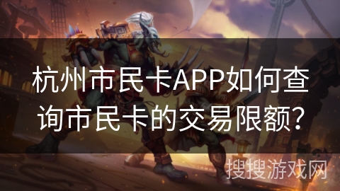 杭州市民卡APP如何查询市民卡的交易限额？