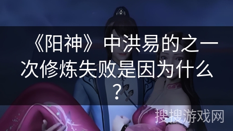 《阳神》中洪易的之一次修炼失败是因为什么？