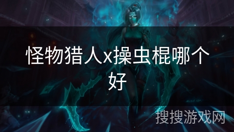 怪物猎人x操虫棍哪个好