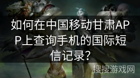 如何在中国移动甘肃APP上查询手机的国际短信记录？