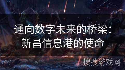 通向数字未来的桥梁：新昌信息港的使命