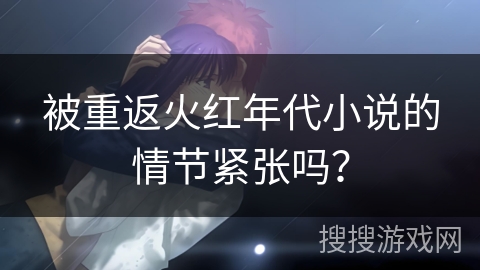 被重返火红年代小说的情节紧张吗？