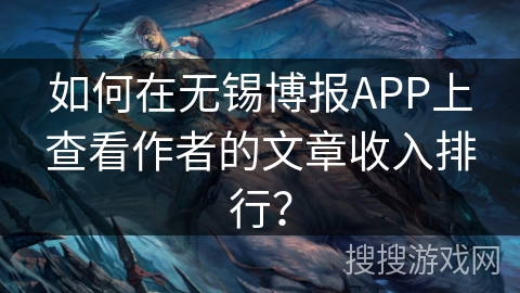 如何在无锡博报APP上查看作者的文章收入排行？