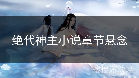 绝代神主小说章节悬念