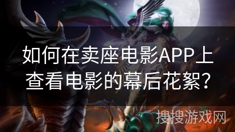 如何在卖座电影APP上查看电影的幕后花絮？