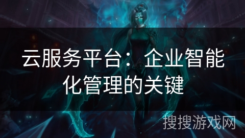 云服务平台：企业智能化管理的关键