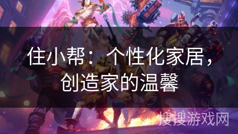住小帮：个性化家居，创造家的温馨