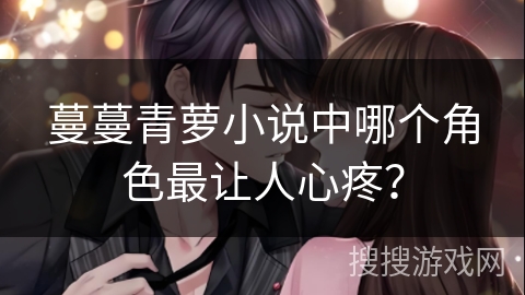 蔓蔓青萝小说中哪个角色最让人心疼？