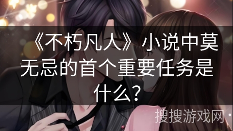 《不朽凡人》小说中莫无忌的首个重要任务是什么？