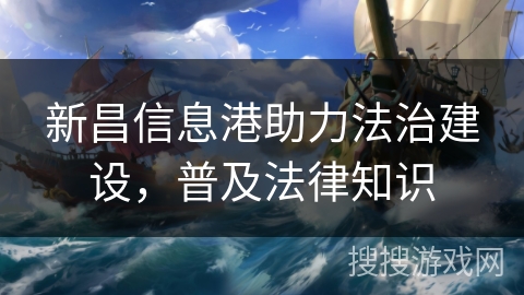 新昌信息港助力法治建设，普及法律知识