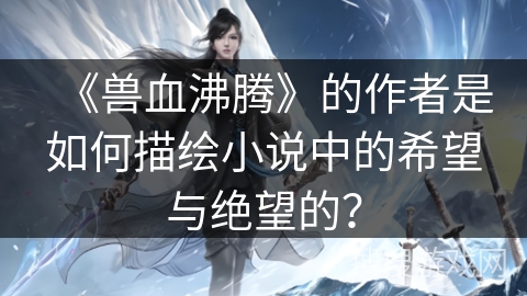 《兽血沸腾》的作者是如何描绘小说中的希望与绝望的？