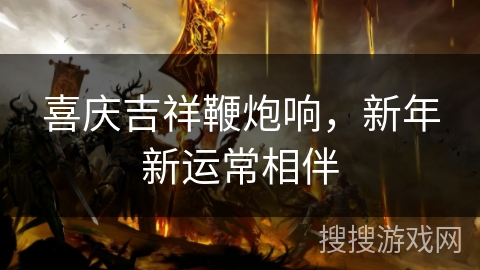 喜庆吉祥鞭炮响，新年新运常相伴