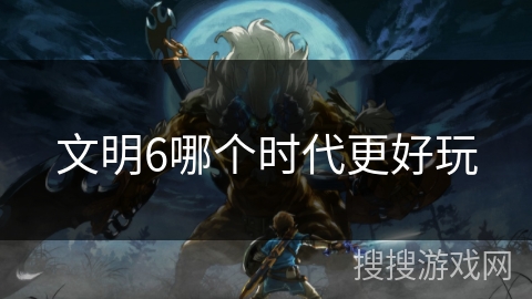 文明6哪个时代更好玩
