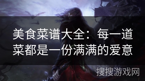 美食菜谱大全：每一道菜都是一份满满的爱意