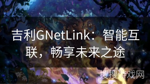 吉利GNetLink：智能互联，畅享未来之途
