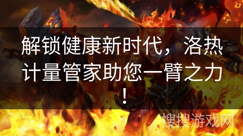 解锁健康新时代，洛热计量管家助您一臂之力！