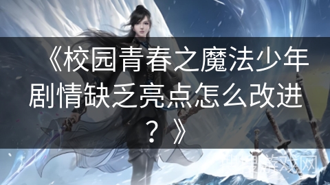 《校园青春之魔法少年剧情缺乏亮点怎么改进？》