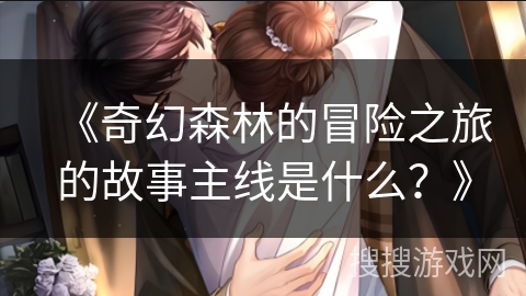 《奇幻森林的冒险之旅的故事主线是什么？》