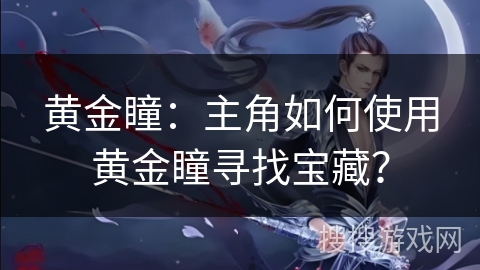 黄金瞳：主角如何使用黄金瞳寻找宝藏？