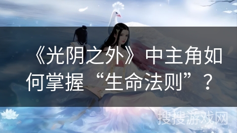 《光阴之外》中主角如何掌握“生命法则”？