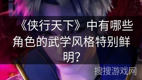 《侠行天下》中有哪些角色的武学风格特别鲜明？