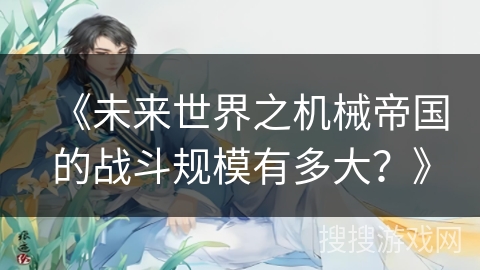《未来世界之机械帝国的战斗规模有多大？》