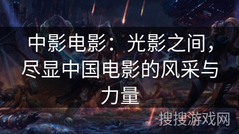 中影电影：光影之间，尽显中国电影的风采与力量
