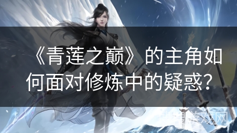 《青莲之巅》的主角如何面对修炼中的疑惑？