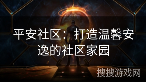 平安社区：打造温馨安逸的社区家园