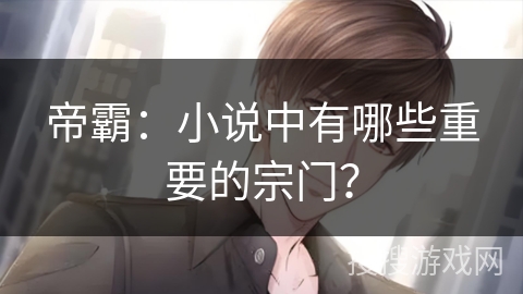 帝霸：小说中有哪些重要的宗门？