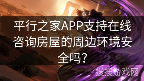 平行之家APP支持在线咨询房屋的周边环境安全吗？