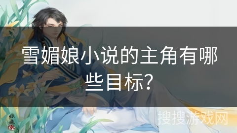 雪媚娘小说的主角有哪些目标？
