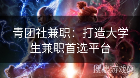 青团社兼职：打造大学生兼职首选平台