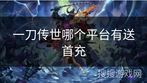 一刀传世哪个平台有送首充