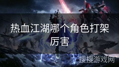 热血江湖哪个角色打架厉害