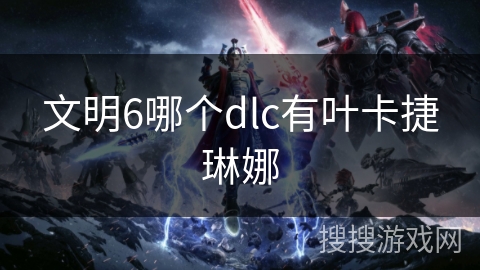 文明6哪个dlc有叶卡捷琳娜