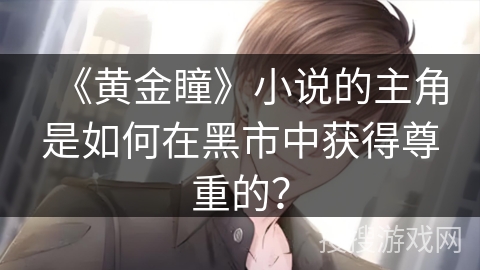 《黄金瞳》小说的主角是如何在黑市中获得尊重的？
