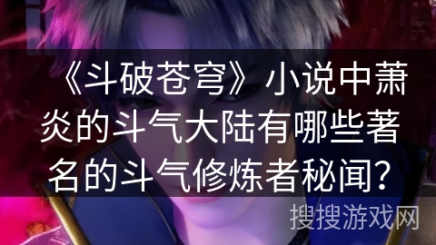 《斗破苍穹》小说中萧炎的斗气大陆有哪些著名的斗气修炼者秘闻？