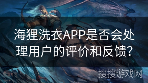 海狸洗衣APP是否会处理用户的评价和反馈？