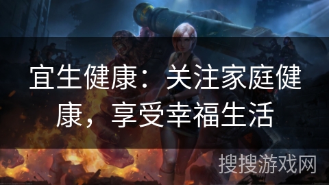 宜生健康：关注家庭健康，享受幸福生活