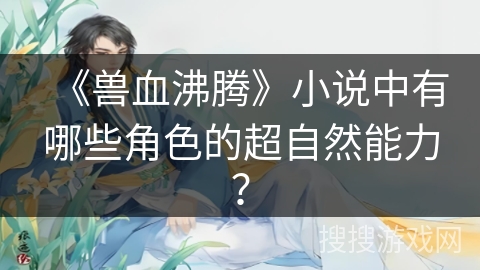 《兽血沸腾》小说中有哪些角色的超自然能力？