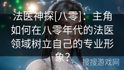 法医神探[八零]：主角如何在八零年代的法医领域树立自己的专业形象？