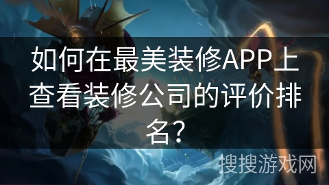 如何在最美装修APP上查看装修公司的评价排名？