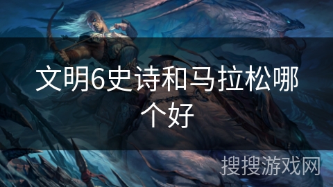 文明6史诗和马拉松哪个好