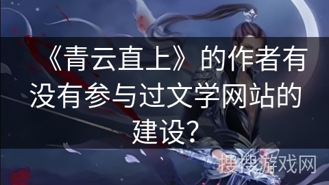 《青云直上》的作者有没有参与过文学网站的建设？