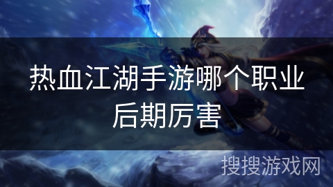 热血江湖手游哪个职业后期厉害