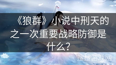 《狼群》小说中刑天的之一次重要战略防御是什么？