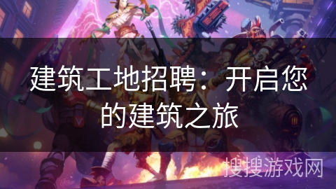 建筑工地招聘：开启您的建筑之旅