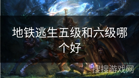 地铁逃生五级和六级哪个好